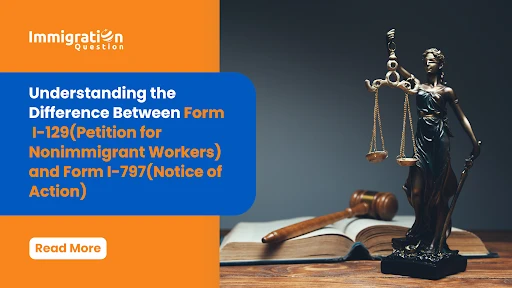 Difference Between Form I-129(Petition for Nonimmigrant Workers) and Form I-797(Notice of Action)