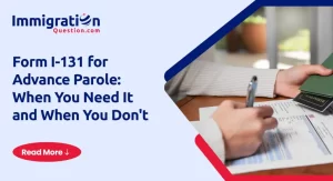 Form I-131 for Advance Parole_ When You Need It and When You Don't